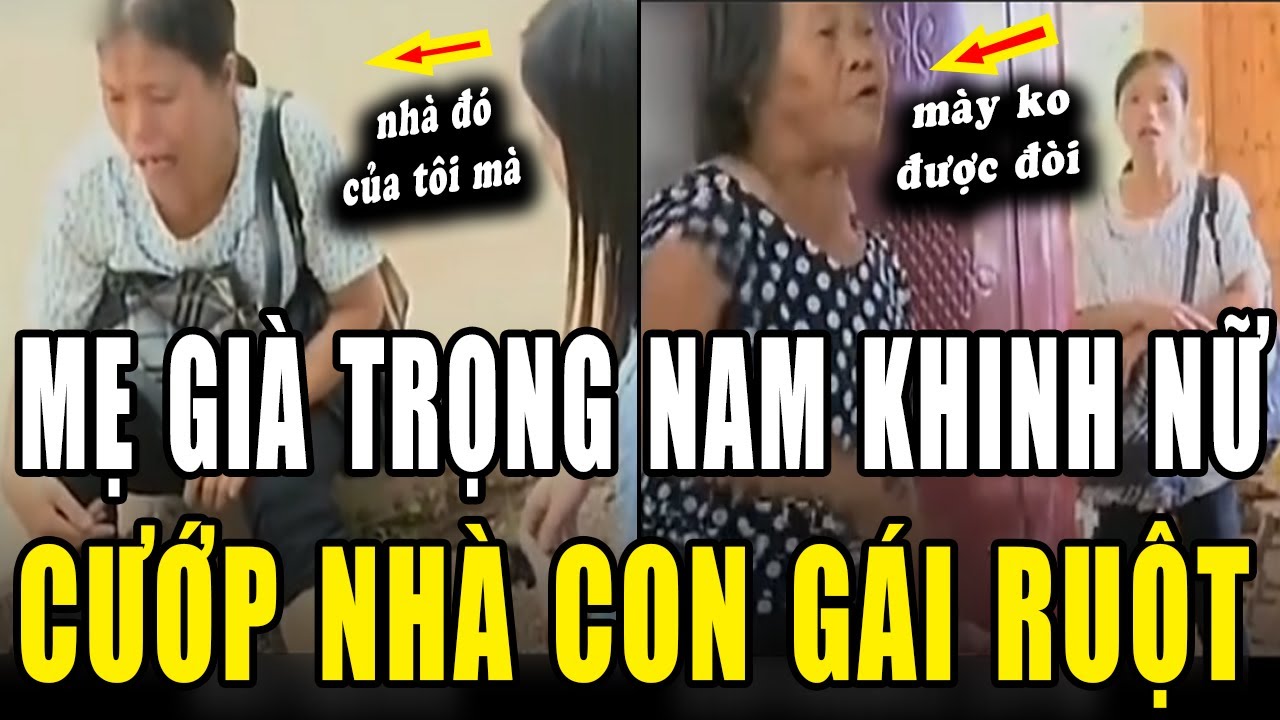Mẹ già TRỌNG NAM KHINH NỮ, CƯỚP NHÀ con gái. LÍ LẼ của bà cụ khiến ai nghe cũng PHẪN NỘ