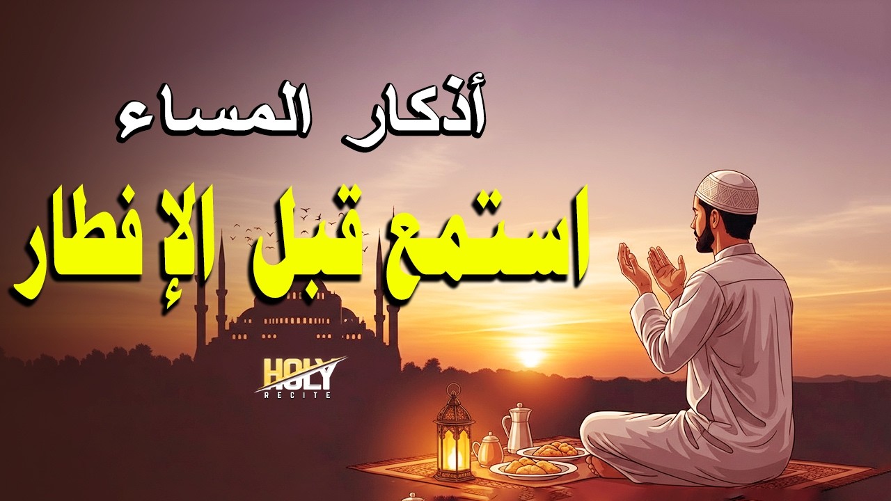 أذكار المساء استمع قبل الإفطار- دعاء المساء من القرآن - الحماية والسلام ورحمة الله Evening Azkar