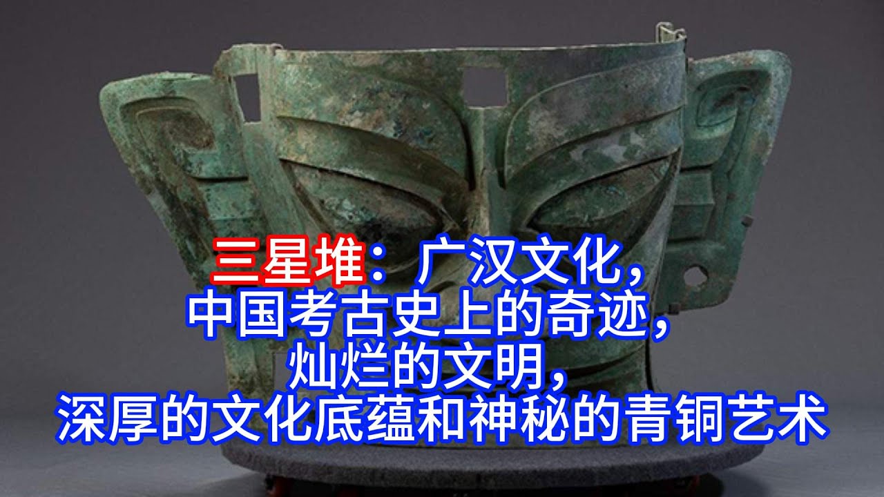 三星堆：广汉文化，中国考古史上的奇迹，灿烂的文明，深厚的文化底蕴和神秘的青铜艺术