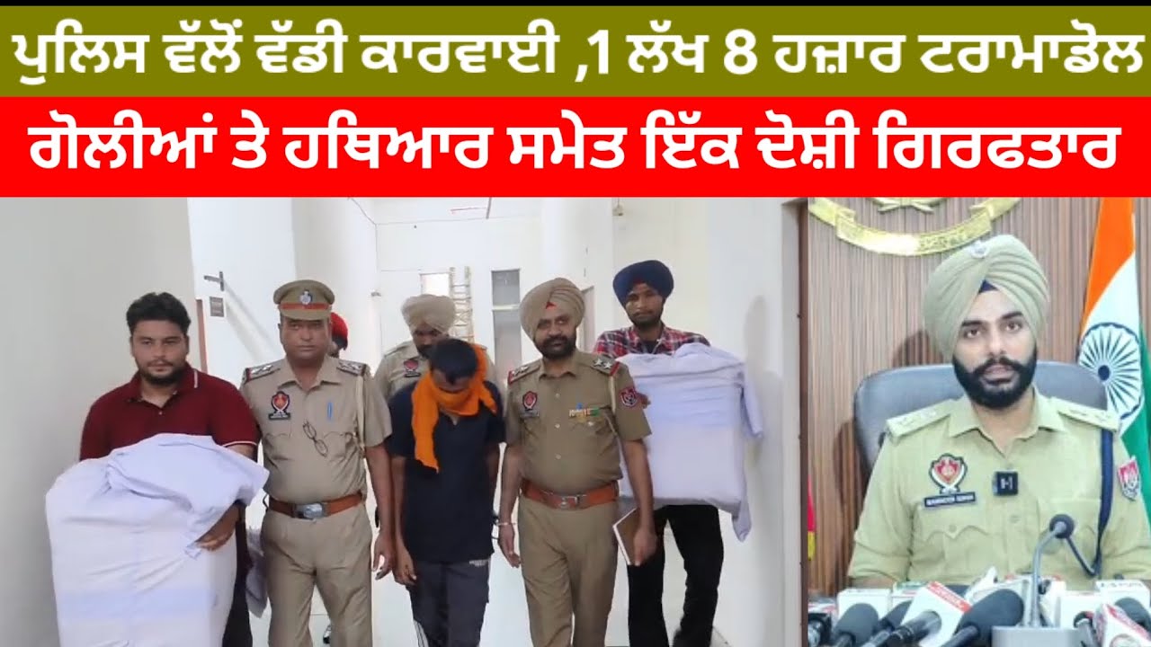 ਪੁਲਿਸ ਵੱਲੋਂ ਵੱਡੀ ਕਾਰਵਾਈ ,1 ਲੱਖ 8 ਹਜ਼ਾਰ ਟਰਾਮਾਡੋਲ ਗੋਲੀਆਂ ਤੇ ਹਥਿਆਰ ਸਮੇਤ ਇੱਕ ਦੋਸ਼ੀ ਗਿਰਫਤਾਰ
