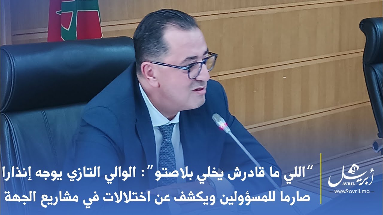 “اللي ما قادرش يخلي بلاصتو”: الوالي التازي يوجه إنذار صارم للمسؤولين ويكشف عن اختلالات في المشاريع