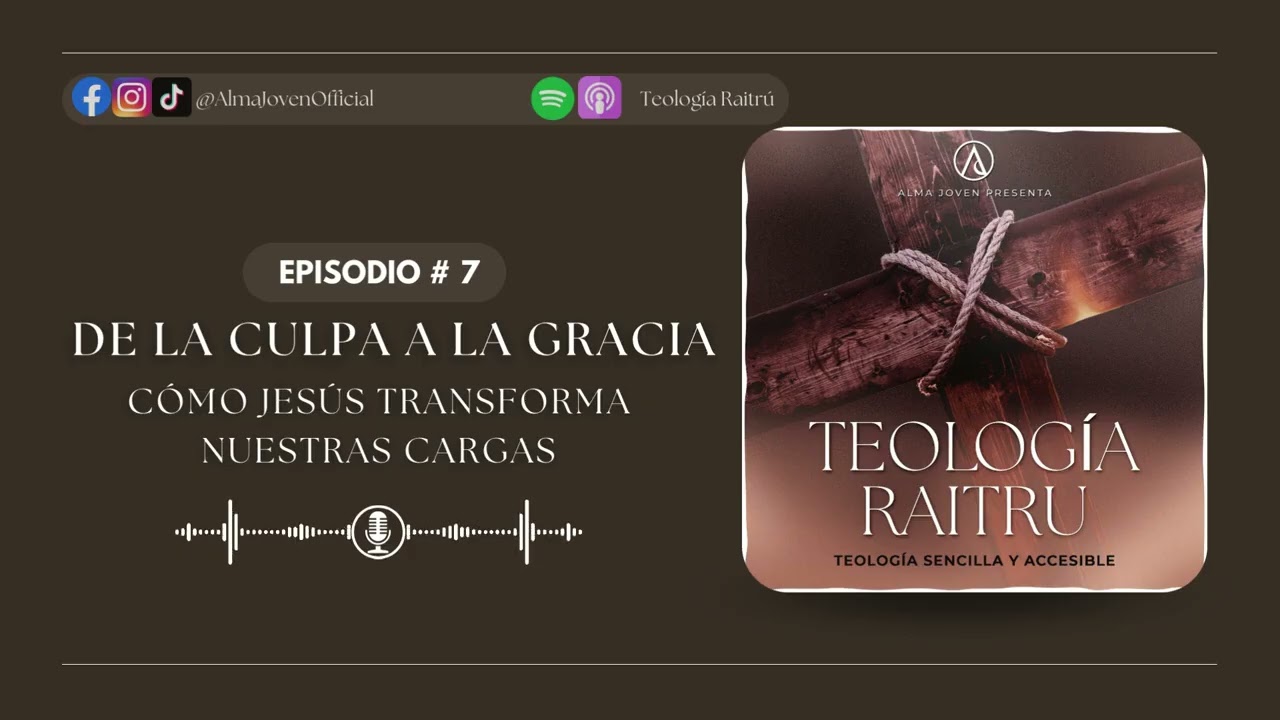 De la Culpa a la Gracia: Cómo Jesús Transforma Nuestras Cargas | Ep.7| Teología Raitrú Podcast