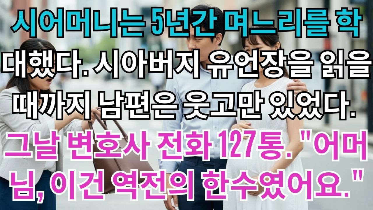 시어머니는 5년간 며느리를 학대했다.시아버지 유언장을 읽을때까지 남편은 웃고만 있었다.그날 변호사 전화 127통.