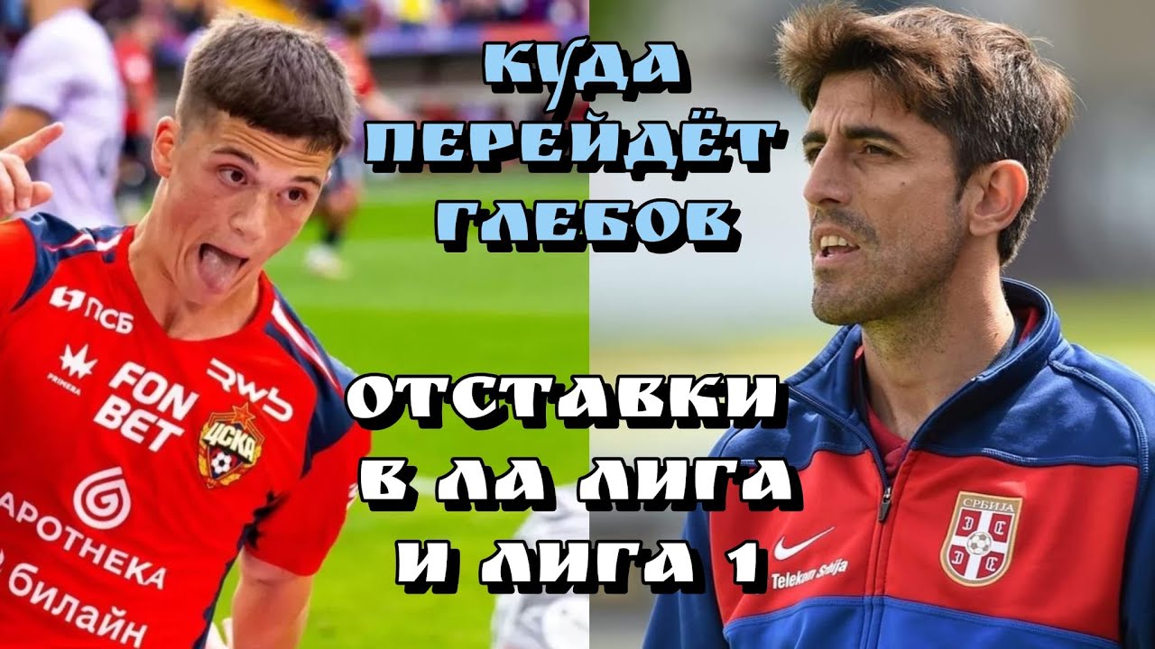 КУДА ИЗ ЦСКА ПЕРЕЙДЕТ КИРИЛЛ ГЛЕБОВ? ОТСТАВКИ В ЛА ЛИГА И ЛИГА 1! /Football Inside