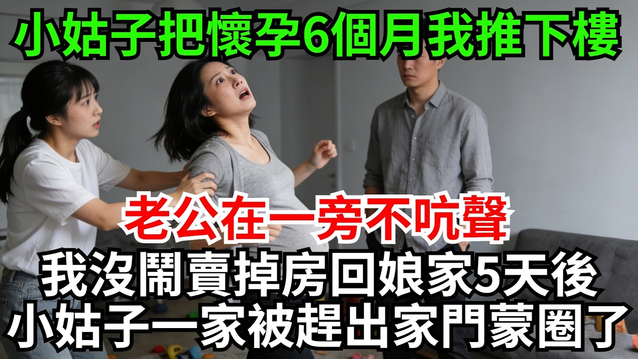 小姑子把懷孕6個月的我推下樓，老公在一旁不吭聲，我沒鬧默默賣掉，價值1280萬的房回娘家，5天後小姑子一家,被新房東趕出家門懵圈了!#完結故事#情感故事#爽文#婆媳關系#家庭生活#故事頻道#故事分享