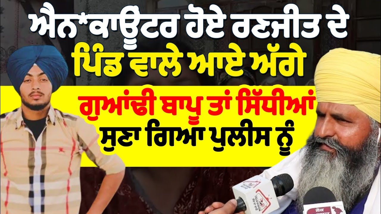 ਐਨਕਾਊਂਟਰ ਹੋਏ ਰਣਜੀਤ ਦੇ ਪਿੰਡ ਵਾਲੇ ਆਏ ਅੱਗੇ ਗੁਆਂਢੀ ਬਾਪੂ ਤਾਂ ਸਿੱਧੀਆਂ ਸੁਣਾ ਗਿਆ ਪੁਲੀਸ ਨੂੰ