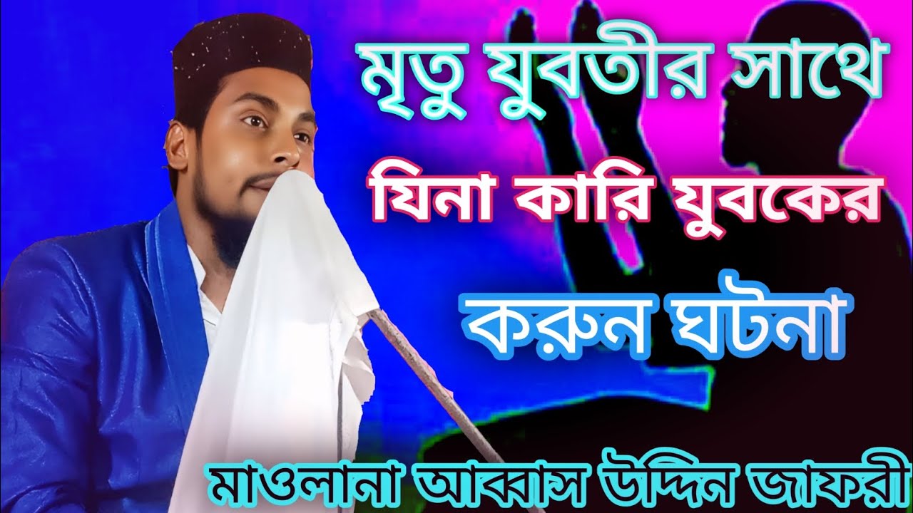 করুন ঘটনা কবরের ভিতর মৃতু যুবতীর সাথে এক যুবকের যিনা কি বললেন আব্বাস উদ্দিন জাফরী শেষ পর্যন্ত শুনুন 