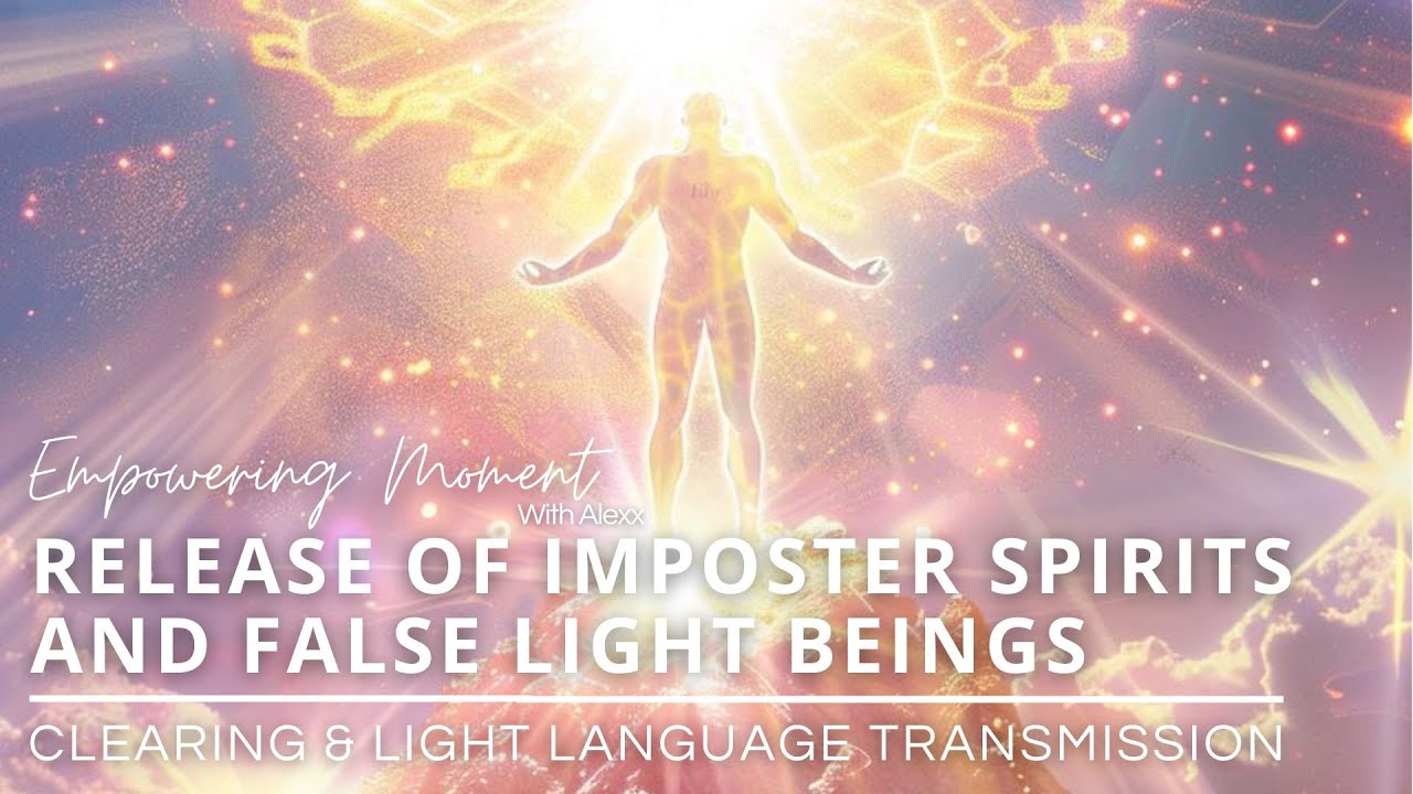 RELEASE OF IMPOSTER SPIRITS & FALSE LIGHT BEINGS - Clearing & Light Language Transmission.