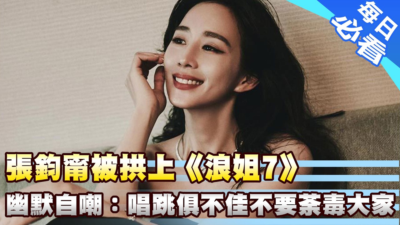【娛樂星聞】張鈞甯被拱上《浪姐7》 幽默自嘲：唱跳俱不佳不要荼毒大家