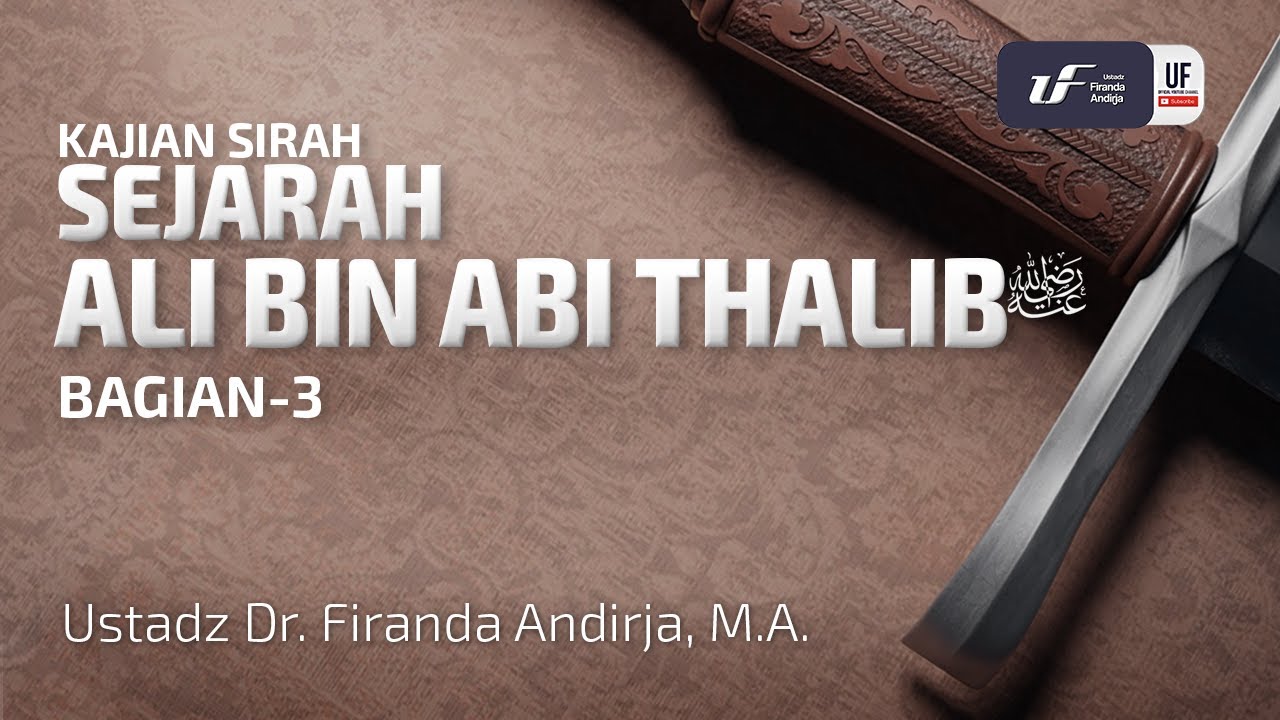 Sejarah Ali bin Abi Thalib #3 رضي الله عنه - Ustadz Dr. Firanda Andirja, M.A.