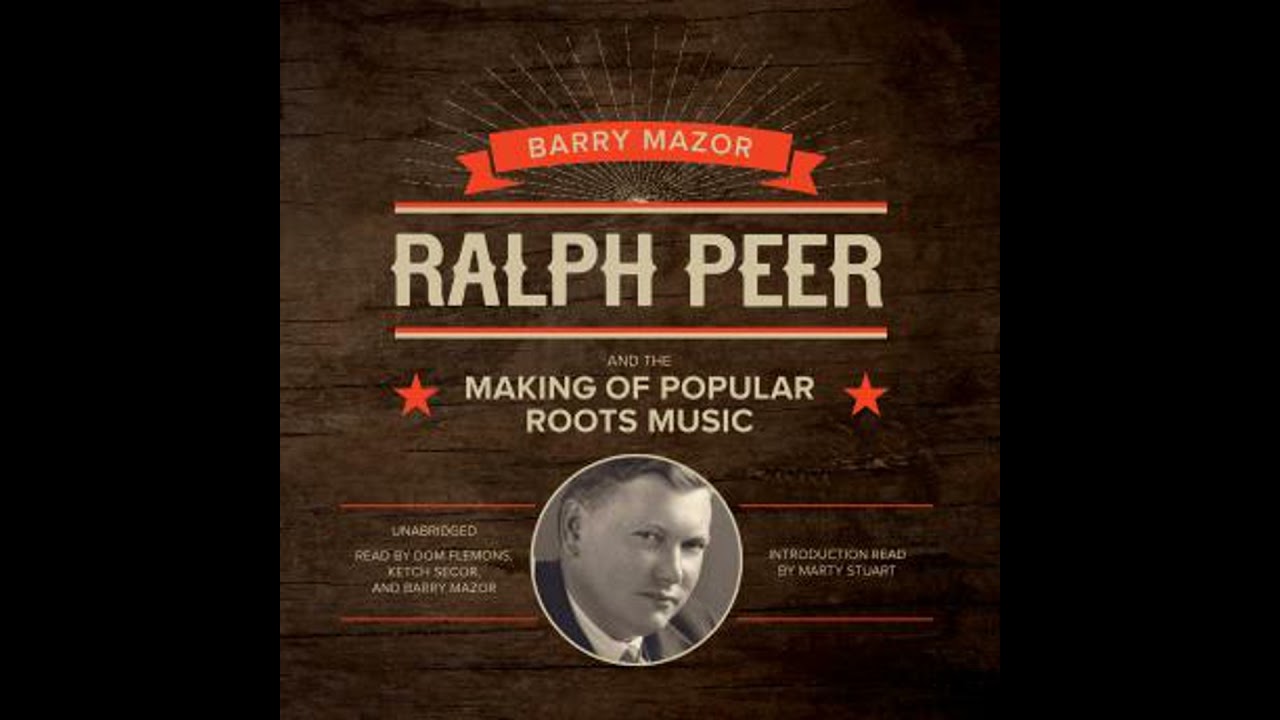 Ralph Peer and the Making of Popular Roots Music by Barry Mazor