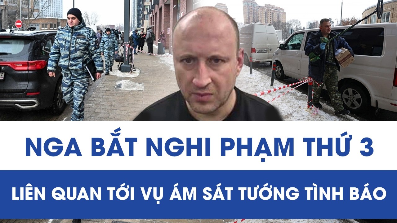 Nóng: Nga bắt nghi phạm thứ ba liên quan tới vụ ám sát tướng tình báo