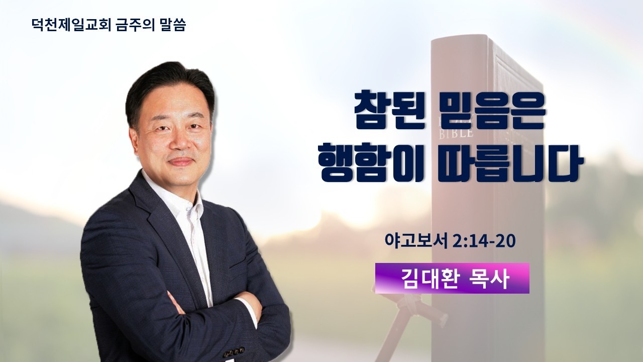 참된 믿음은 행함이 따릅니다 - 김대환 목사 | 덕천제일교회 금주의 말씀