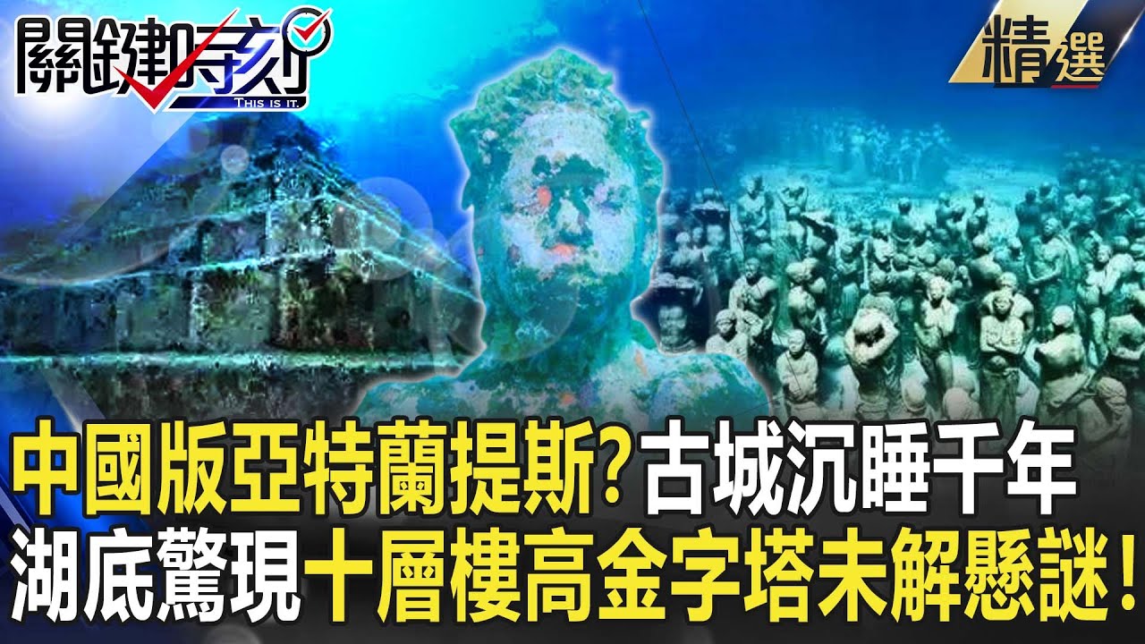 【精選】中國版亞特蘭提斯？水下神秘古城沉睡千年&hellip;湖底驚現十層樓高金字塔未解懸謎！【關鍵時刻】-劉寶傑 劉燦榮 朱學恆 馬西屏 黃創夏 眭澔平
