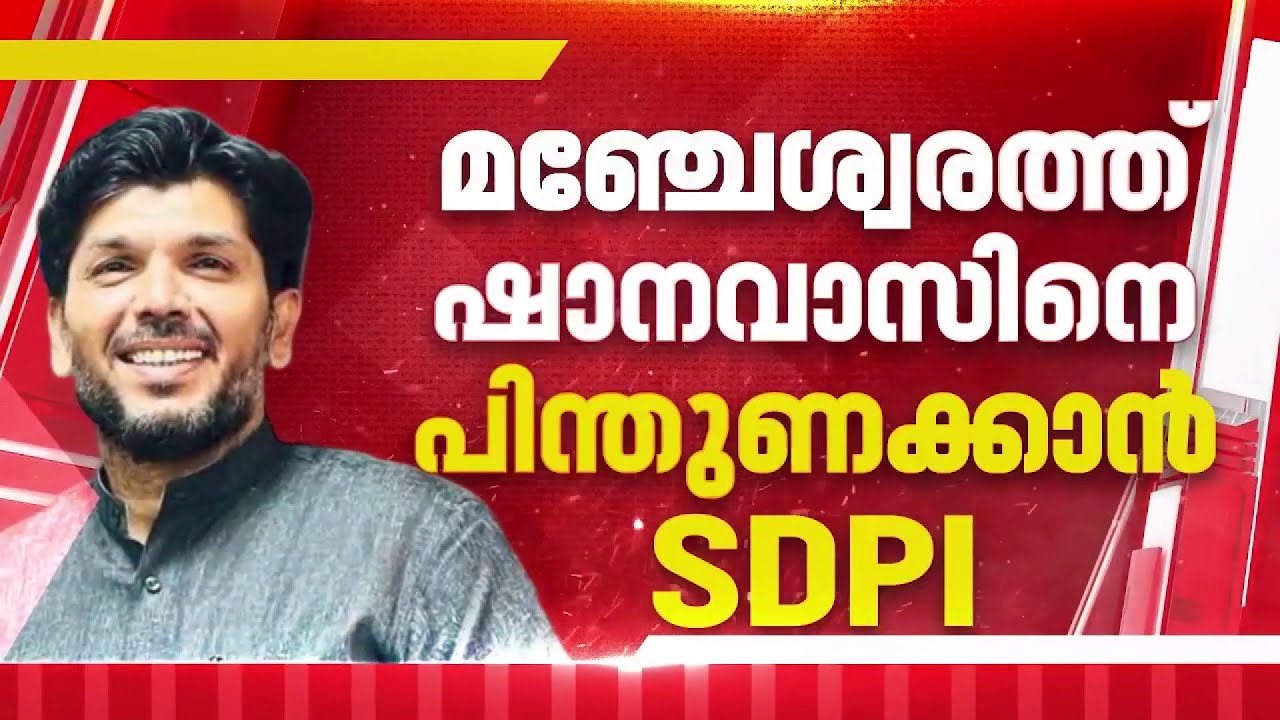 മഞ്ചേശ്വരത്ത് CPIM സ്വതന്ത്രനായി ഷാനവാസ് പാദൂർ വന്നാല്‍ പിന്തുണയ്ക്കുമെന്ന് SDPI | Kerala Election