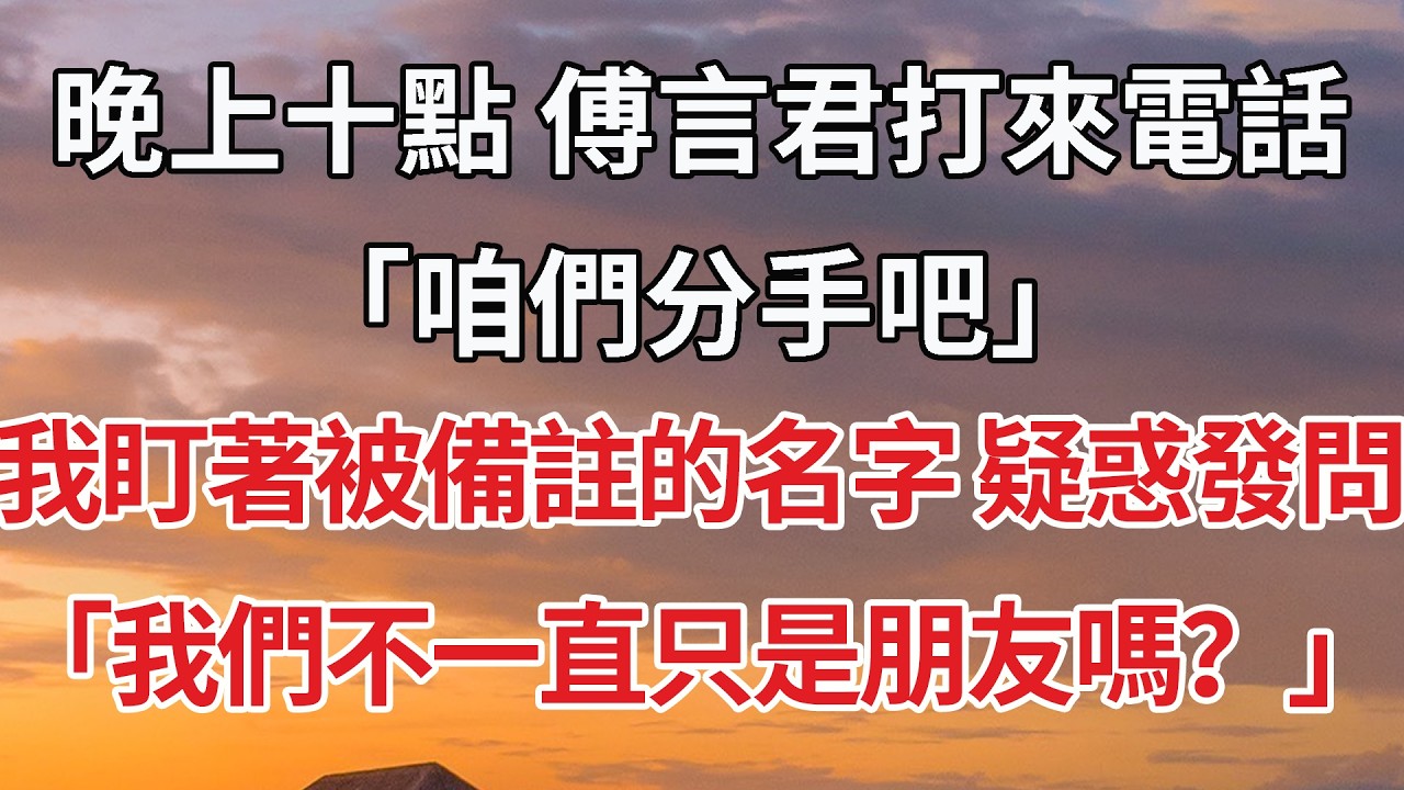 【完結】晚上十點 傅言君打來電話「咱們分手吧」我盯著被備註的名字 疑惑發問「我們不一直只是朋友嗎？」