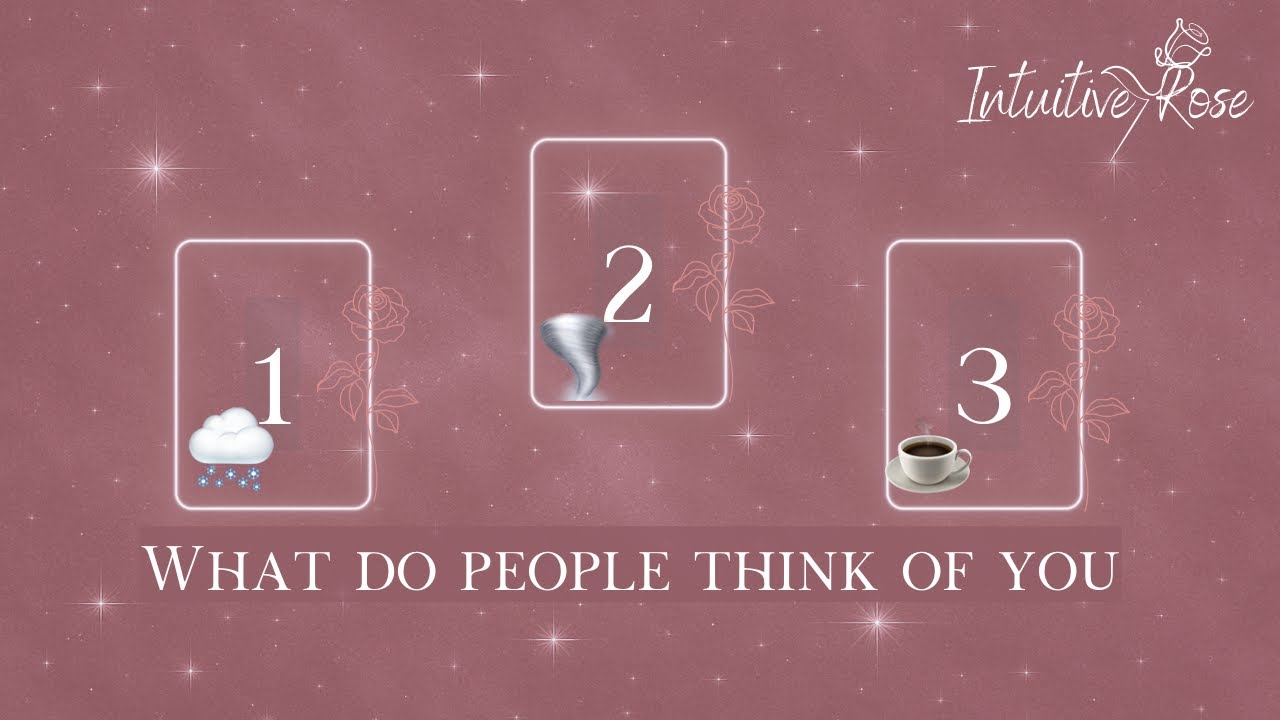 WHAT DO PEOPLE THINK OF YOU**Pick A Card**🌨️🌪️☕️🌹✨