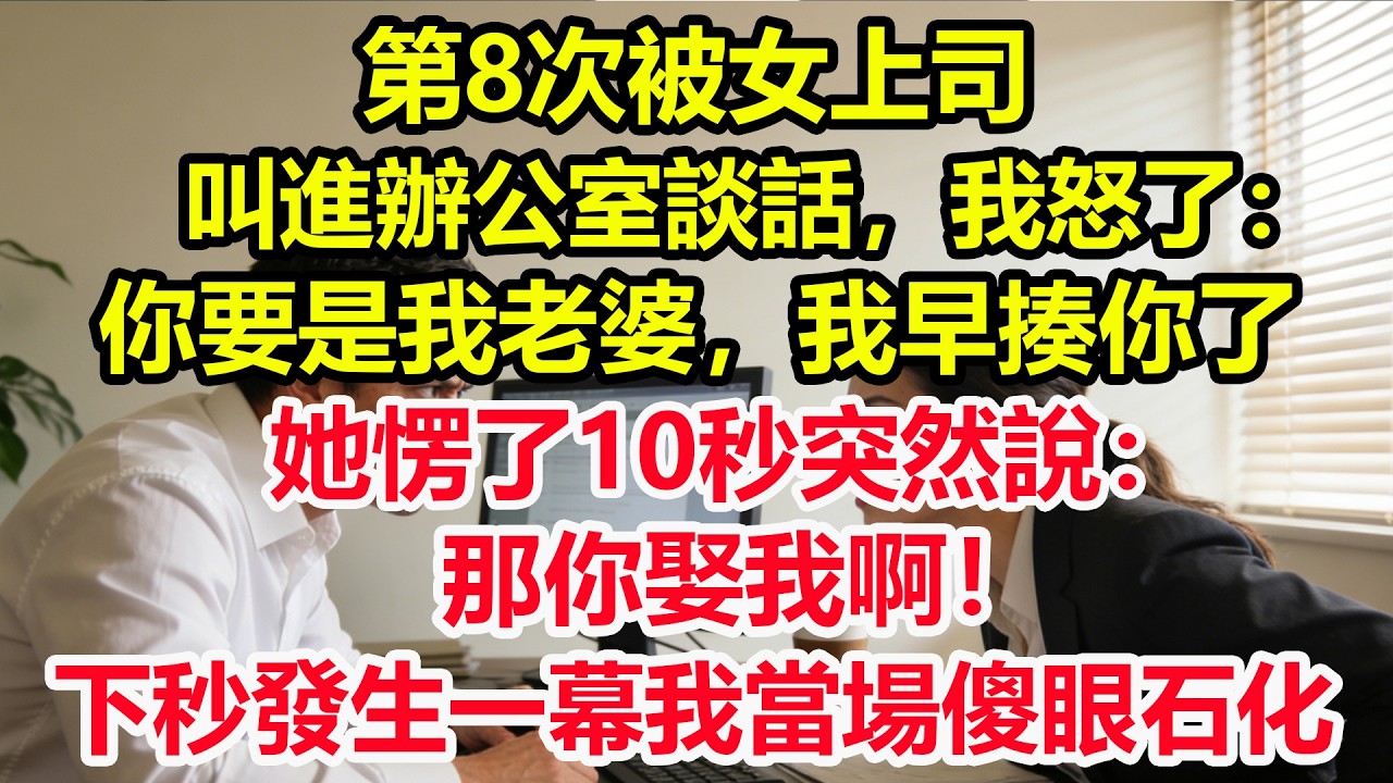 第8次被女上司叫進辦公室談話，我怒了：你要是我老婆，我早揍你了，她愣了10秒突然說：那你娶我啊！下秒發生一幕我當場傻眼石化！#情感 #爽文 #職場 #生活 #總裁