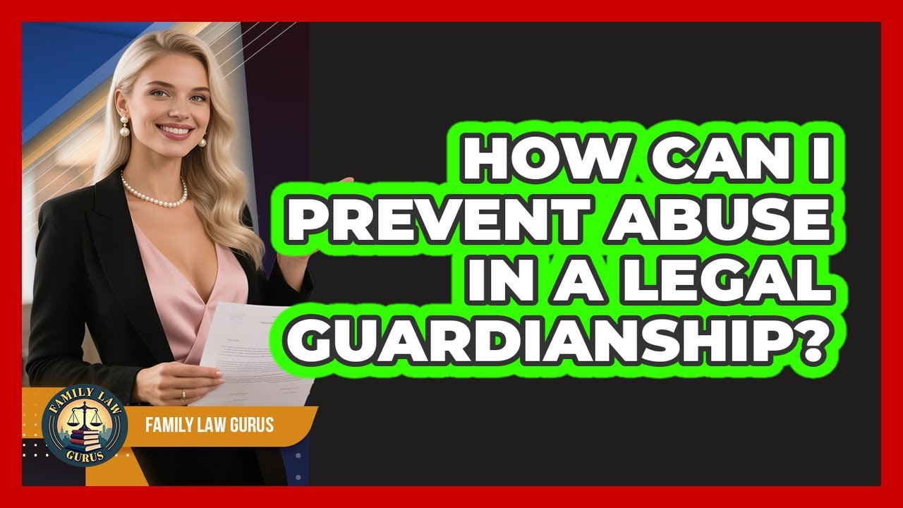 How Can I Prevent Abuse In A Legal Guardianship? - Family Law Gurus