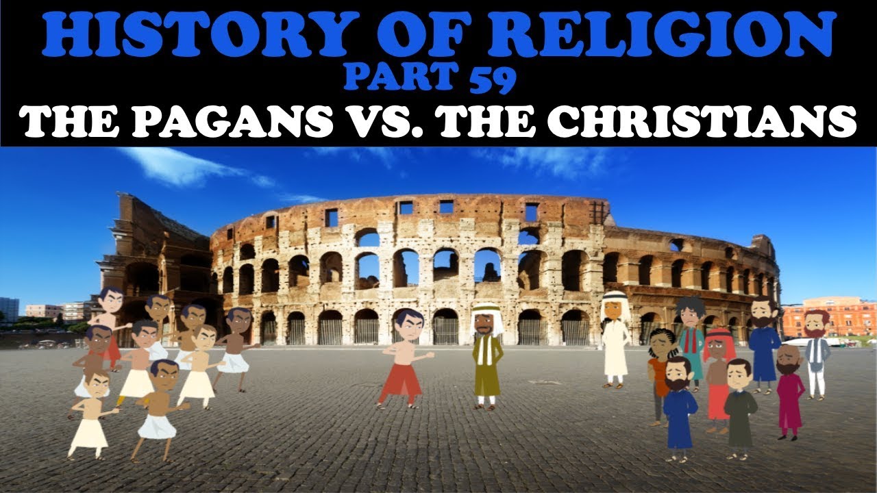 HISTORY OF RELIGION (Part 59): THE PAGANS VS. THE CHRISTIANS