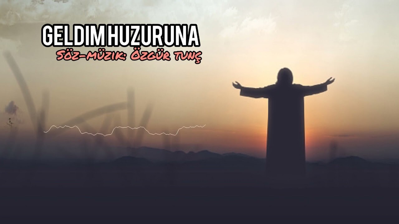 Geldim Huzuruna(Hristiyan İlahisi)