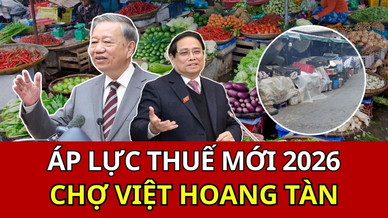 Áp lực thuế chưa từng có năm 2026: Dân buôn không còn đủ sức chịu đựng, chợ Việt trở nên hoang tàn