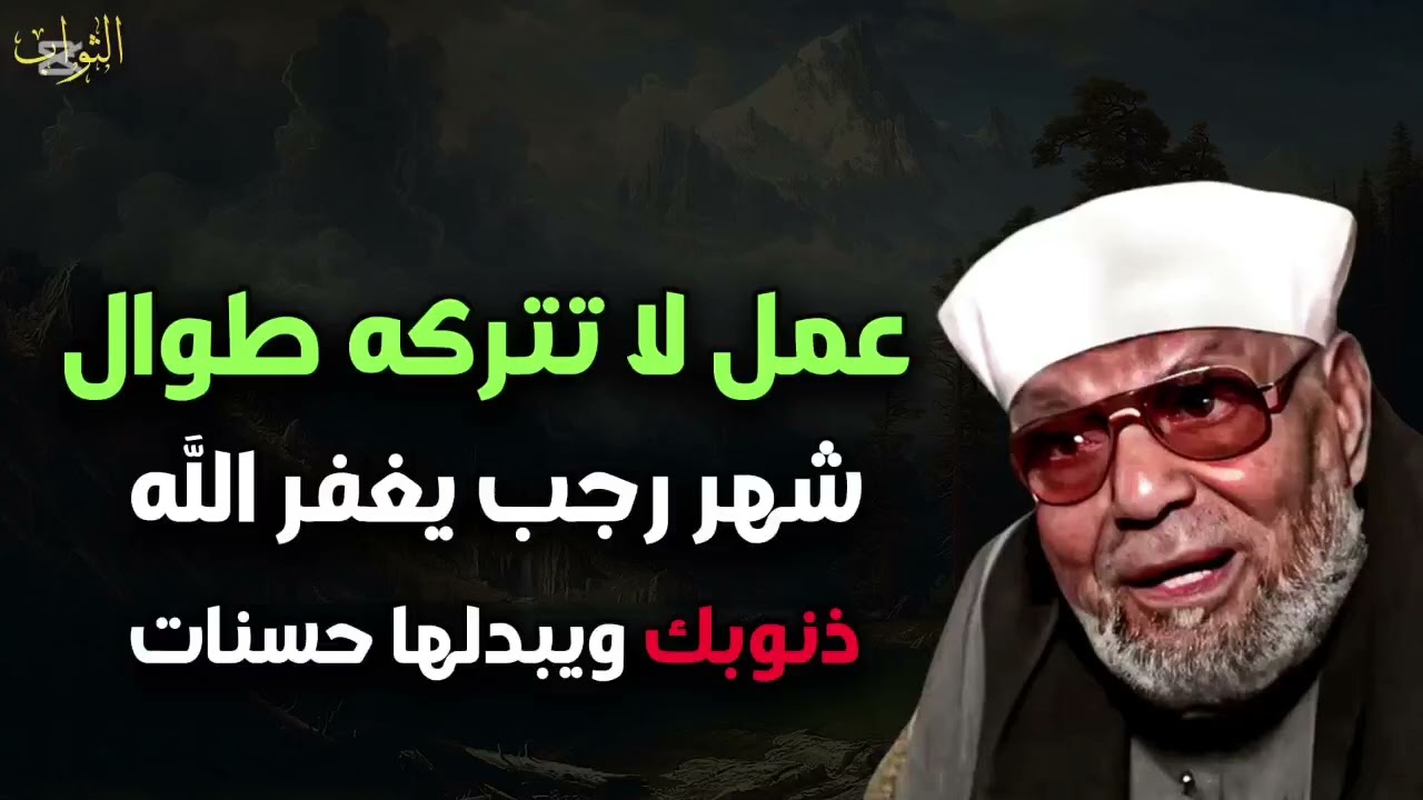 عمل لا تتركه طوال شهر رجب يغفر الله ذنوبك ويبدلها حسنات للشيخ محمد متولي الشعراوي