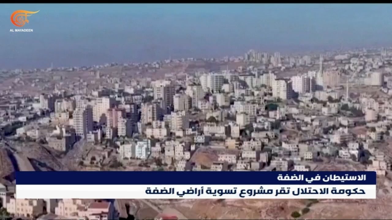 استكمالاً لمشاريعها الاستيطانية.. حكومة الاحتلال تقرّ مشروع تسوية أراضي الضفة الغربية