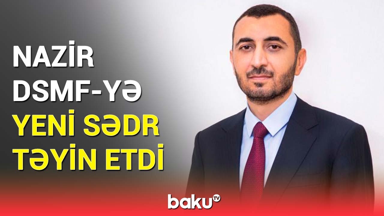 Nazirlik məlumat yaydı | DSMF-yə təyin olunan yeni sədr kimdir?