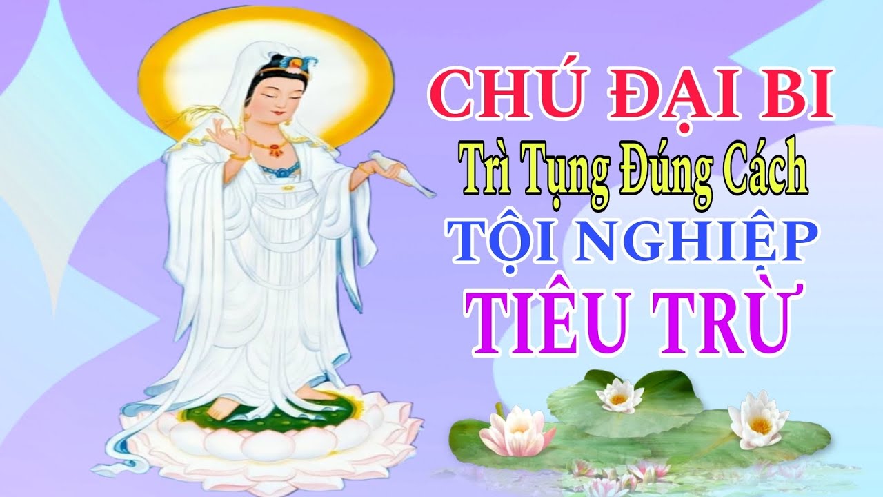 Hướng Dẫn Cách Trì Tụng Chú Đại Bi Đúng Cách Tội Nghiệp Tiêu Trừ
