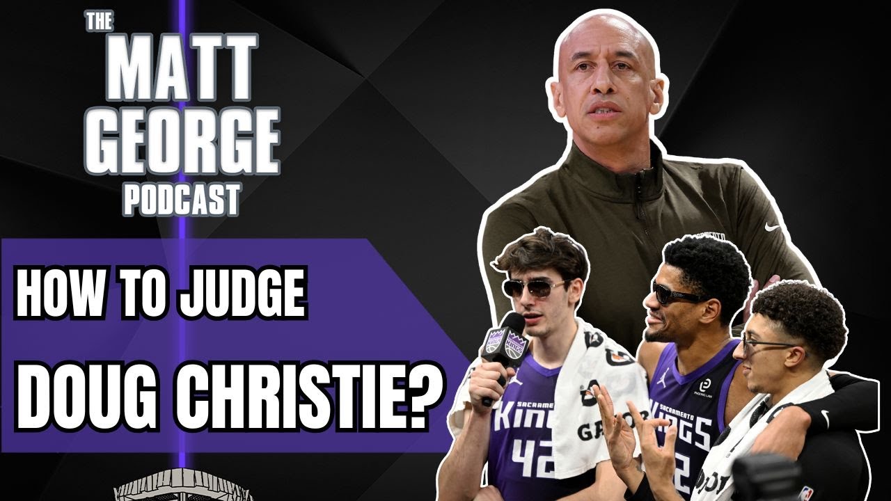 How Should the Sacramento Kings Judge Doug Christie Moving Forward? - The Matt George Podcast