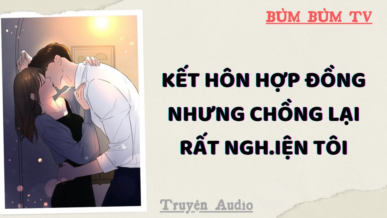 KẾT HÔN HỢP ĐỒNG NHƯNG CHỒNG LẠI NGHIỆN TÔI RỒI | Bủm Bủm TV | Truyện Audio