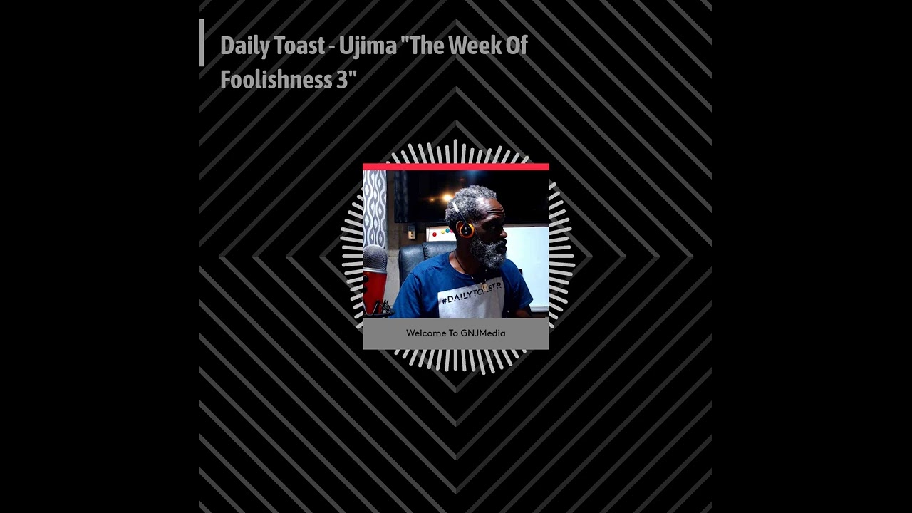 Gye-Nyame Journey Show - Daily Toast - Ujima "The Week Of Foolishness 3"
