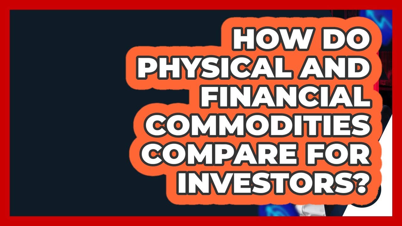 How Do Physical And Financial Commodities Compare For Investors? - Commodity Wealth Investor