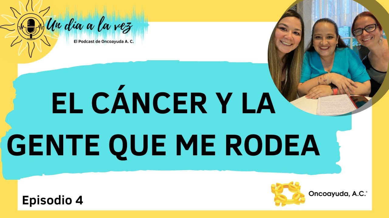 El c&aacute;ncer y la gente que me rodea Episodio 4 Podcast Un d&iacute;a a la vez / Oncoayuda