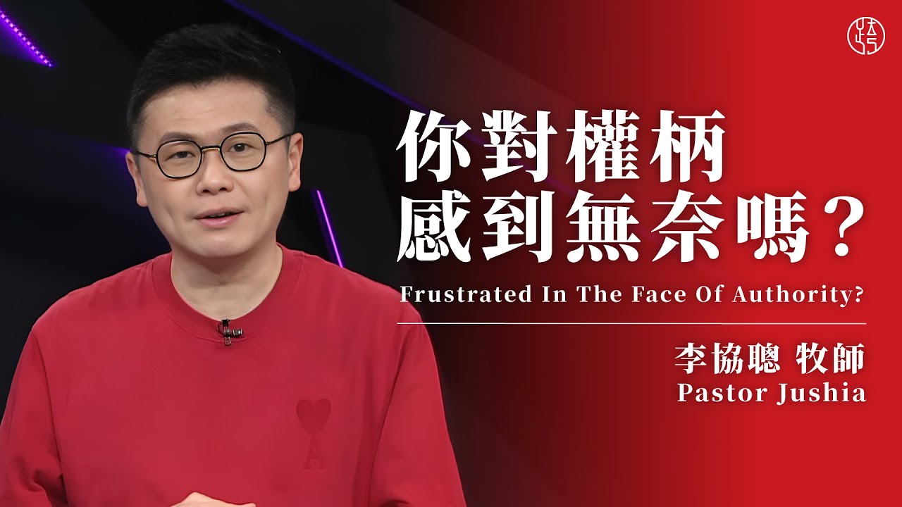 【你對權柄感到無奈嗎？ — Frustrated In The Face Of Authority?】 李協聰牧師 Pastor Jushia