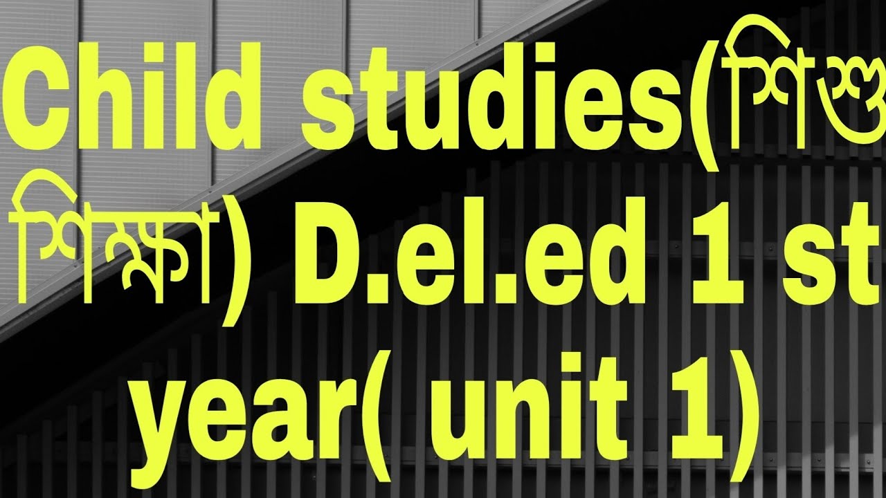 Child Studies / শিশু অধ্যয়ন [DElEd 1st year Unit 1 Perpective in Development]