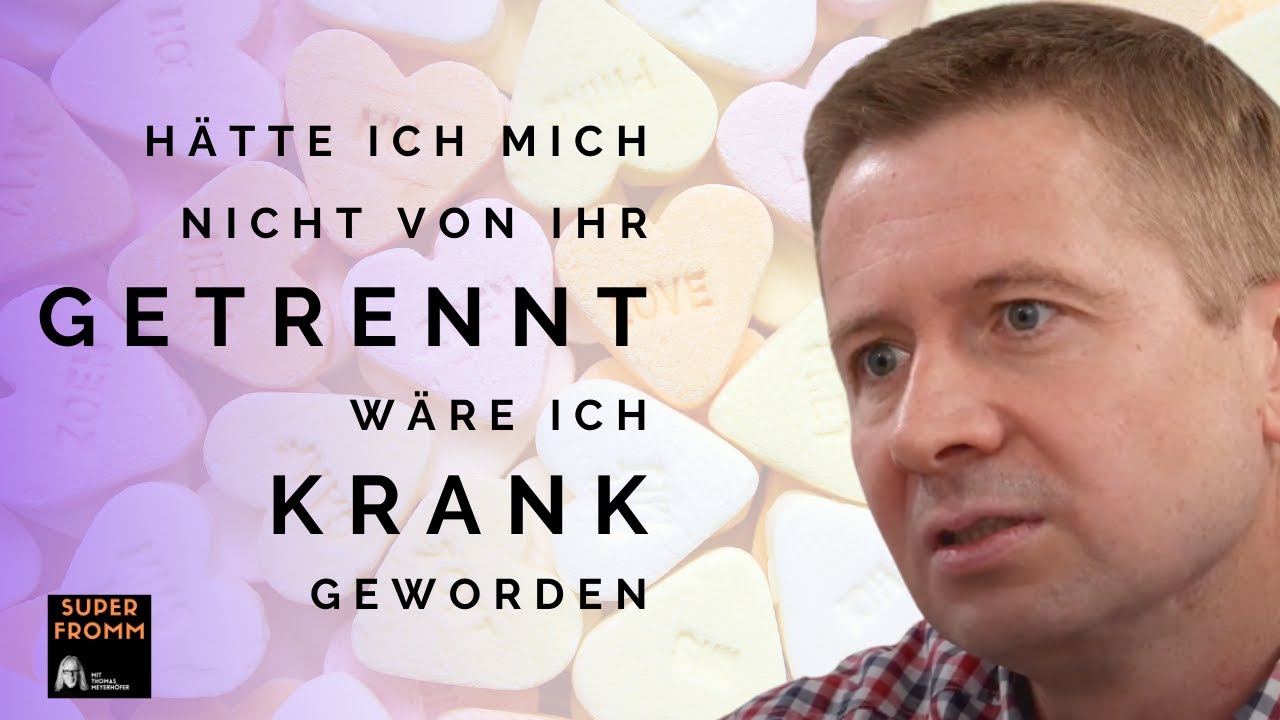 Hätte ich mich nicht von ihr getrennt, wäre ich krank geworden