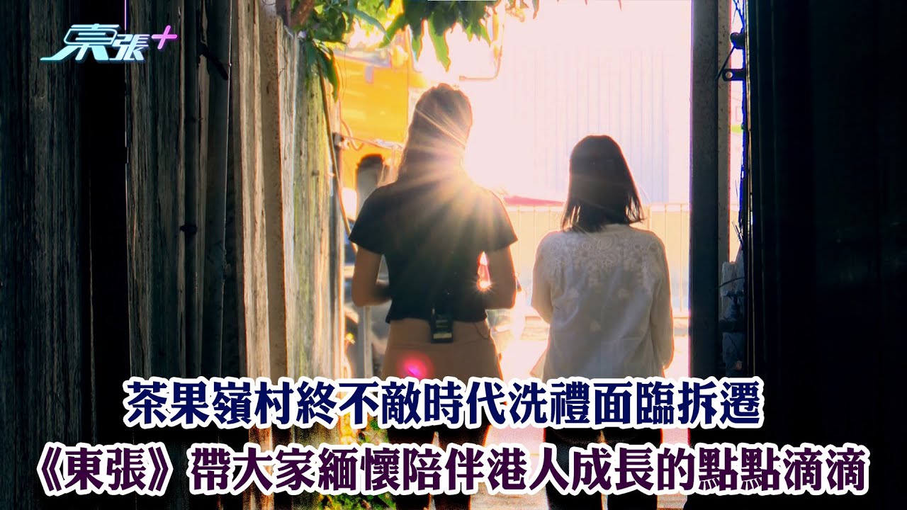 茶果嶺村終不敵時代洗禮面臨拆遷 《東張》帶大家緬懷陪伴港人成長的點點滴滴
