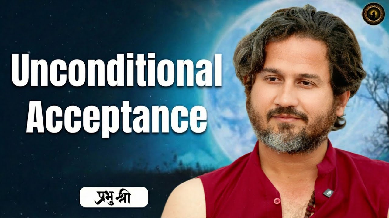 Unconditional Acceptance : प्रभु श्री सत्संग