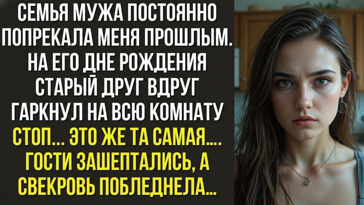 Семья мужа постоянно попрекала меня прошлым  На его дне рождения старый друг вдруг гаркнул