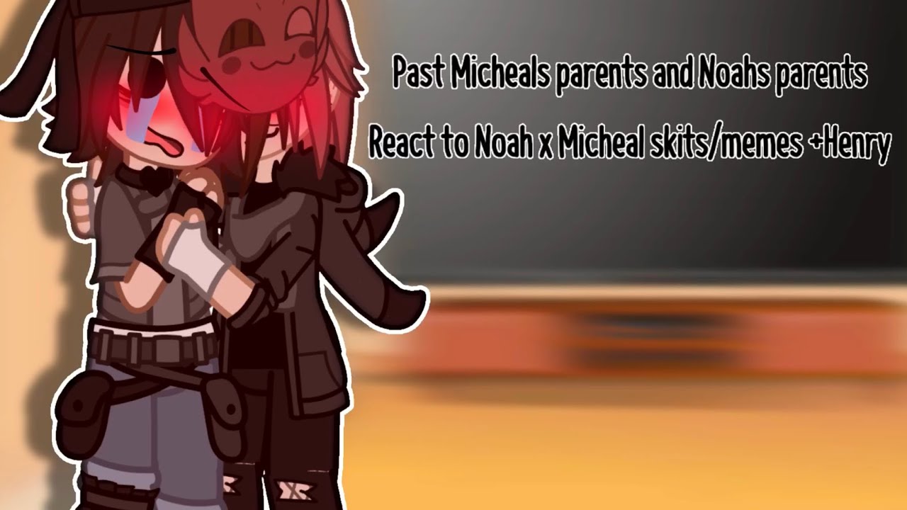 {Past Michaels parents and Noah’s parents react to Noah x Michael skits/memes ✨} (MY AU😫!!) pt1??