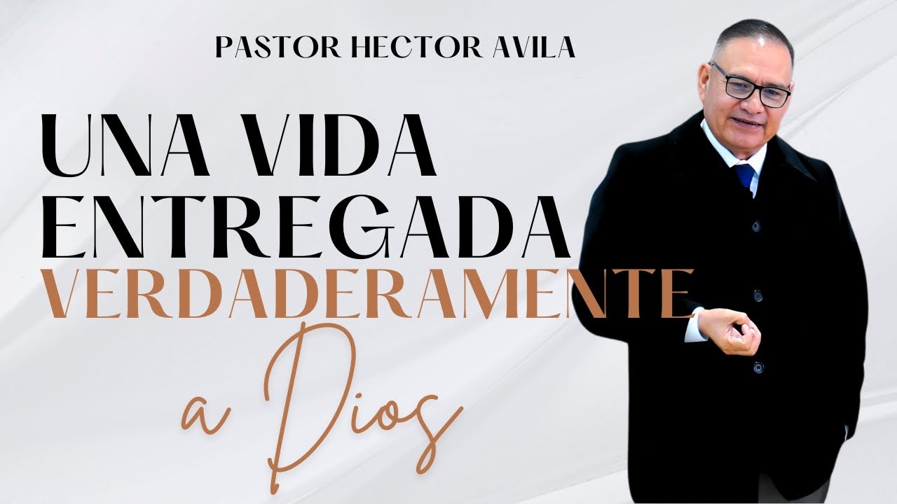 Pastor Héctor Ávila- UNA VIDA ENTREGADA VERDADERAMENTE A DIOS