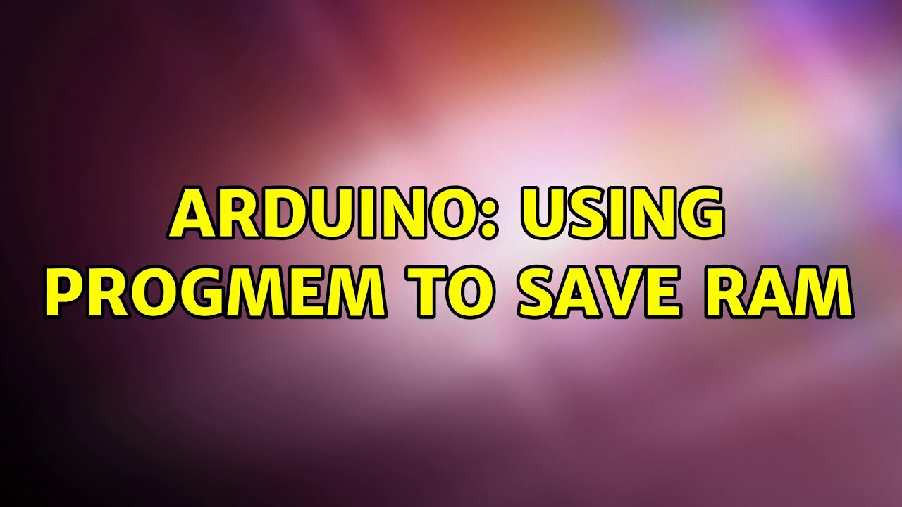 Arduino: Using PROGMEM to save RAM (2 Solutions!!)