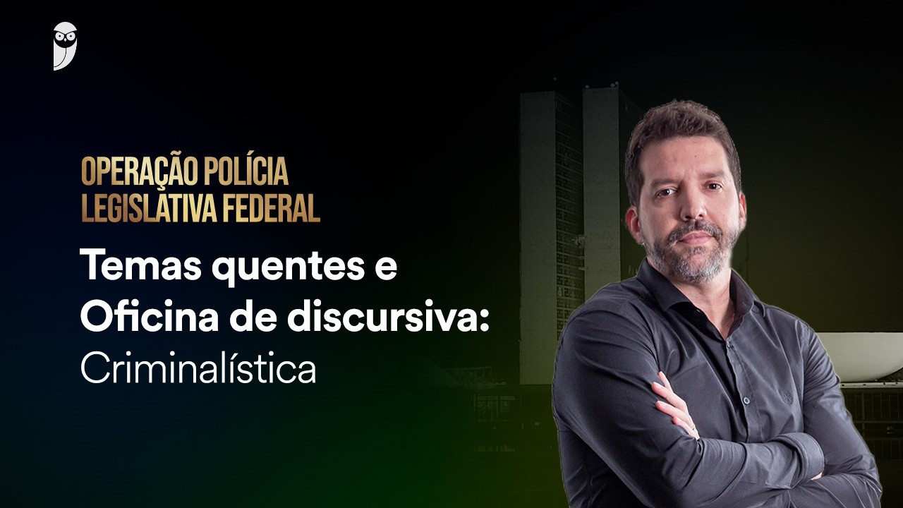 Temas quentes e Oficina de discursiva: Criminalística - Policial Legislativo da Câmara dos Deputados