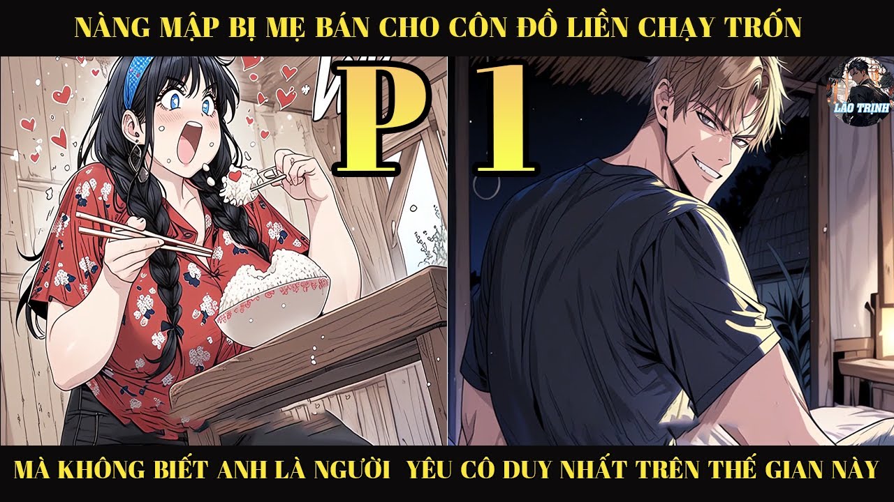 NÀNG MẬP BỊ MẸ BÁN CHO CÔN ĐỒ LÀM VỢ LIỀN CHẠY TRỐN MÀ KHÔNG BIẾT ANH LÀ NGƯỜI YÊU CÔ NHẤT  | P1
