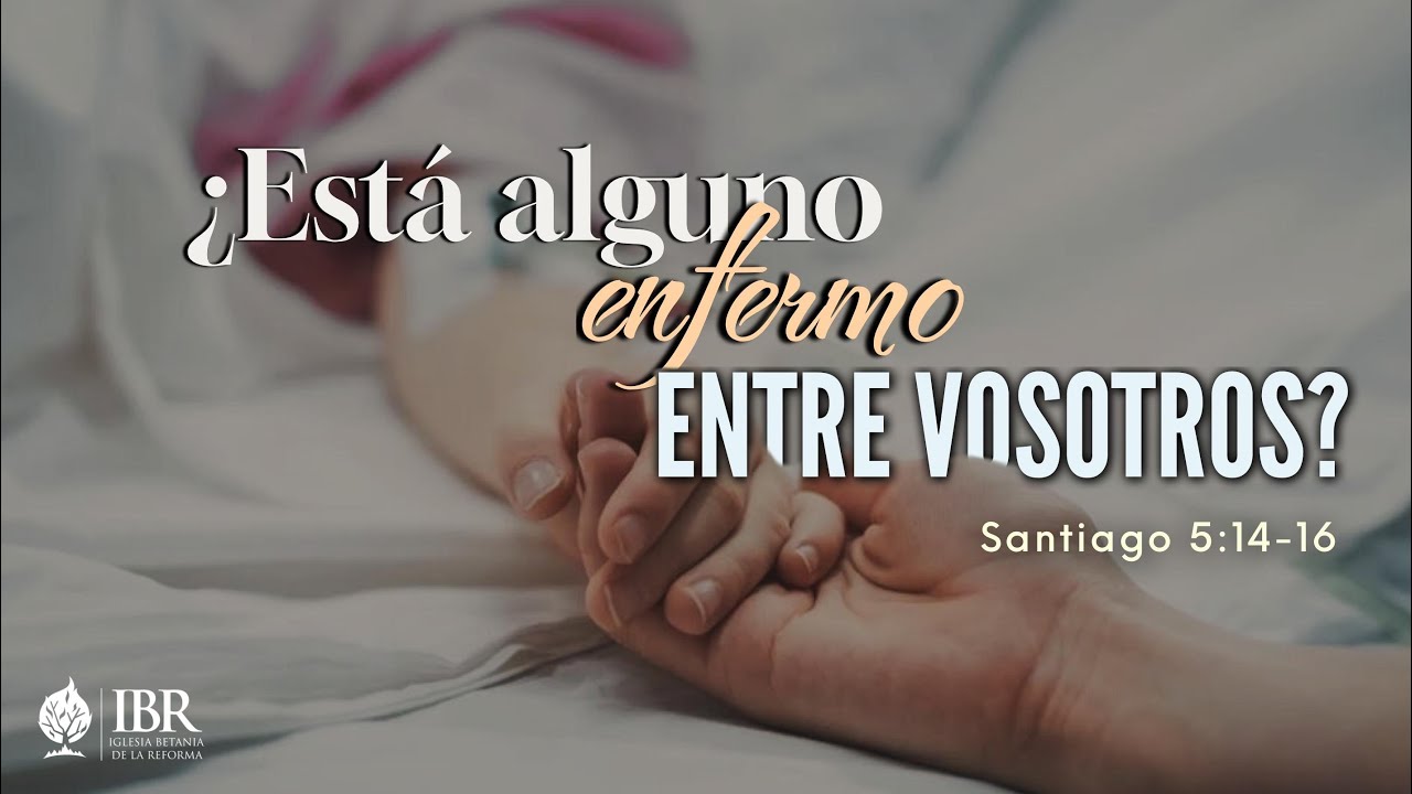 ¿Está alguno enfermo entre vosotros? Santiago 5:14-15