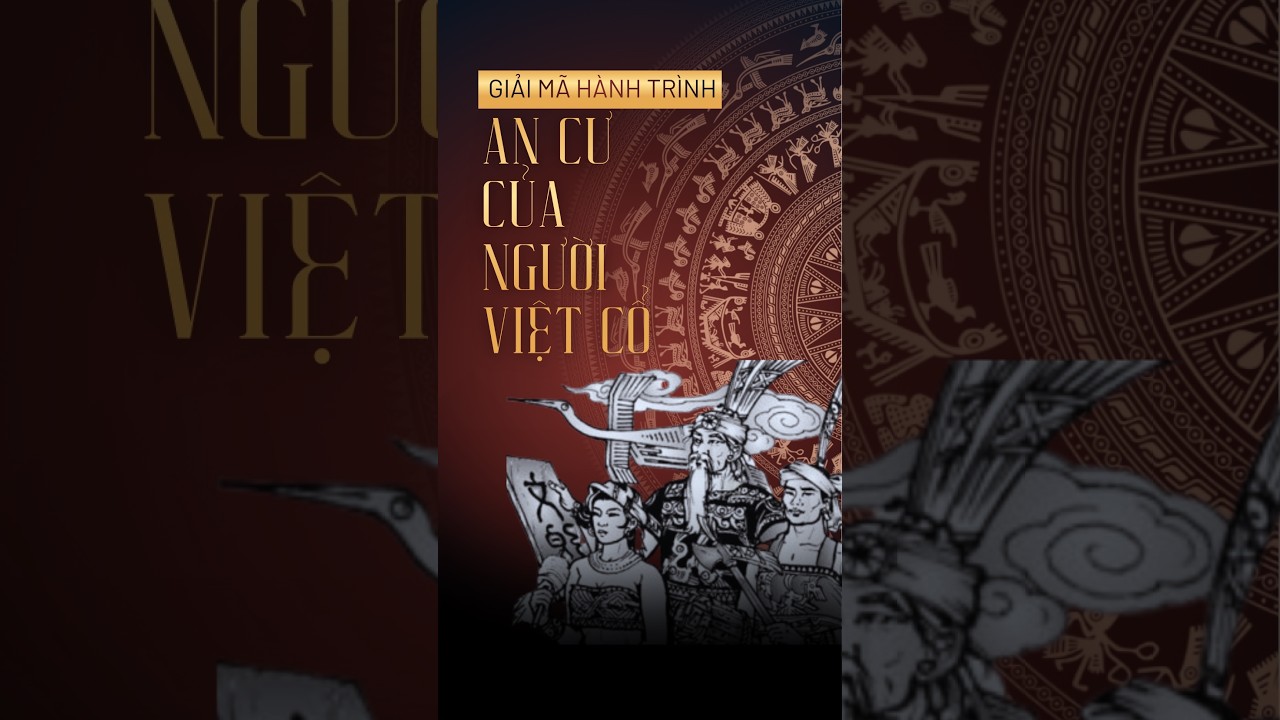 GIẢI MÃ HÀNH TRÌNH AN CƯ CỦA NGƯỜI VIỆT CỔ QUA KHẢO CỔ VÀ TƯ LIỆU NGHIÊN CỨU