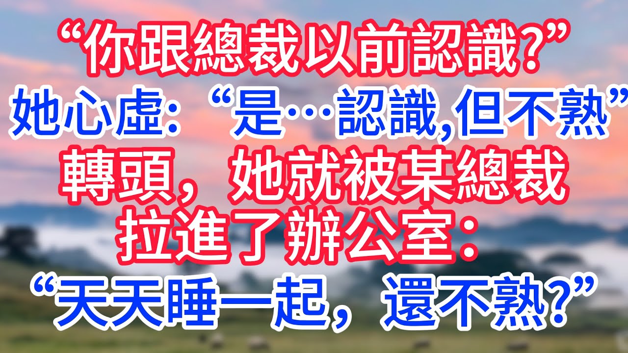 “你跟總裁以前認識?”她心虛：“是…認識，但不熟。”轉頭，她就被某總裁拉進了辦公室：“天天睡一起，還不熟?”#故事#言情小說#一口氣看完#爽文