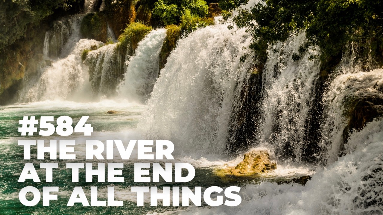 #584 - The River at the End of All Things